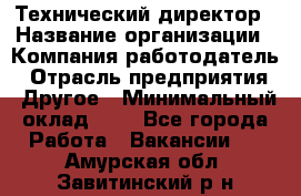 Технический директор › Название организации ­ Компания-работодатель › Отрасль предприятия ­ Другое › Минимальный оклад ­ 1 - Все города Работа » Вакансии   . Амурская обл.,Завитинский р-н